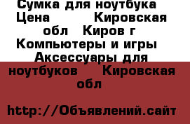 Сумка для ноутбука › Цена ­ 500 - Кировская обл., Киров г. Компьютеры и игры » Аксессуары для ноутбуков   . Кировская обл.